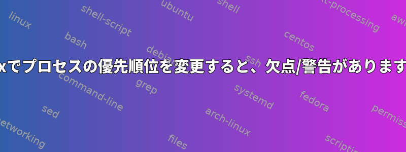 Linuxでプロセスの優先順位を変更すると、欠点/警告がありますか？