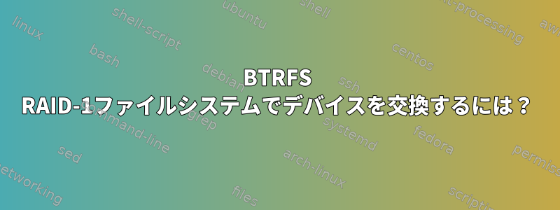 BTRFS RAID-1ファイルシステムでデバイスを交換するには？