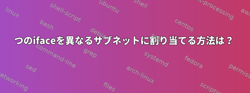 2つのifaceを異なるサブネットに割り当てる方法は？