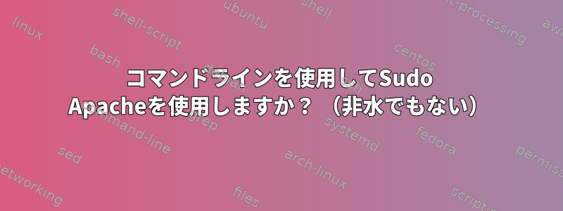 コマンドラインを使用してSudo Apacheを使用しますか？ （非水でもない）