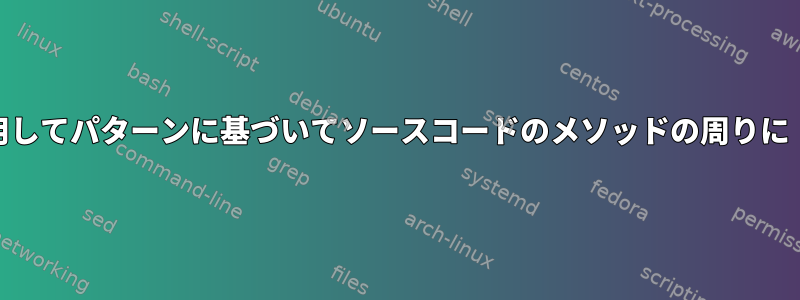 sed、awk、grepなどを使用してパターンに基づいてソースコードのメソッドの周りに「ラッパー」を追加する方法