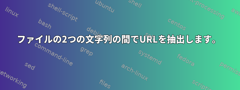 ファイルの2つの文字列の間でURLを抽出します。