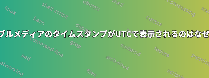 リムーバブルメディアのタイムスタンプがUTCで表示されるのはなぜですか？