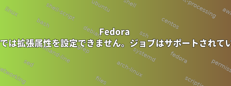 Fedora 22のext4では拡張属性を設定できません。ジョブはサポートされていません。