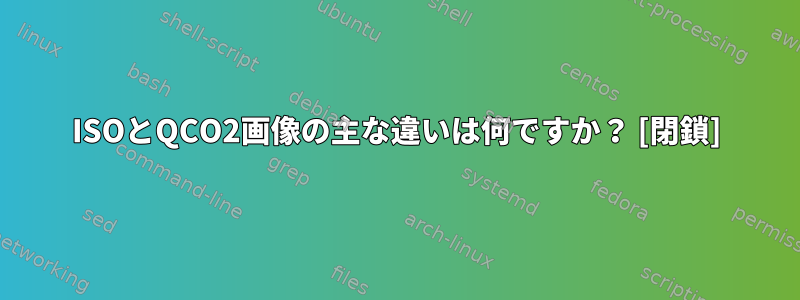 ISOとQCO2画像の主な違いは何ですか？ [閉鎖]