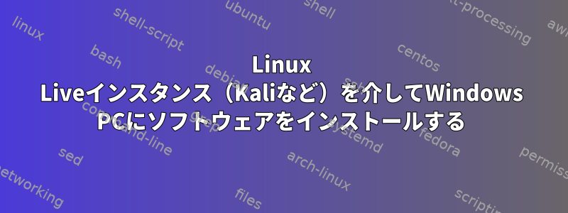 Linux Liveインスタンス（Kaliなど）を介してWindows PCにソフトウェアをインストールする