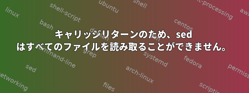 キャリッジリターンのため、sed はすべてのファイルを読み取ることができません。