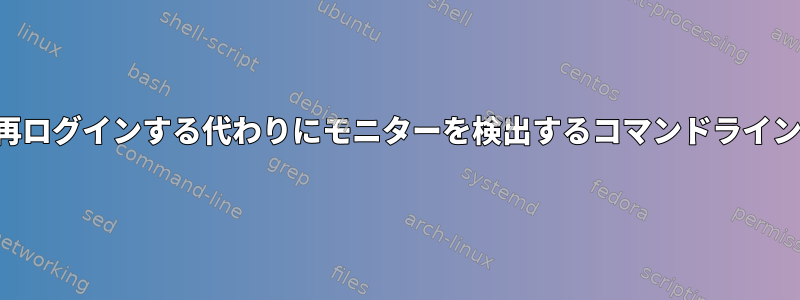 再ログインする代わりにモニターを検出するコマンドライン