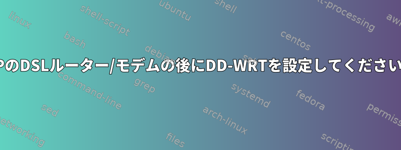 ISPのDSLルーター/モデムの後にDD-WRTを設定してください。