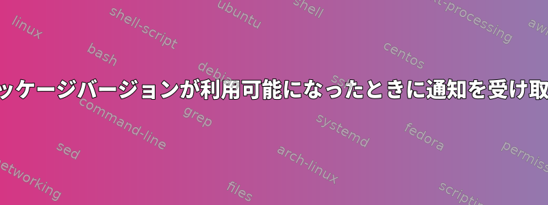 パッケージバージョンが利用可能になったときに通知を受け取る