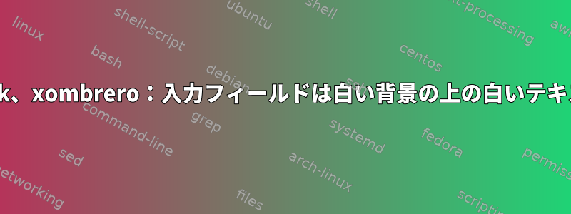 fvwm、gtk、xombrero：入力フィールドは白い背景の上の白いテキストです。