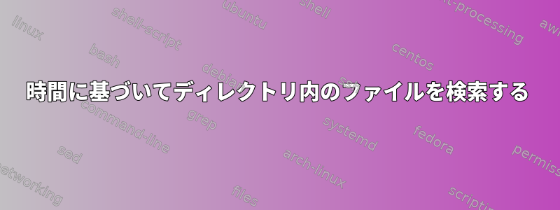 時間に基づいてディレクトリ内のファイルを検索する