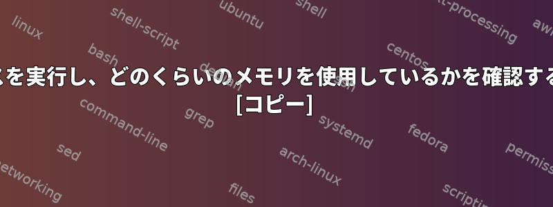 プロセスを実行し、どのくらいのメモリを使用しているかを確認するには？ [コピー]