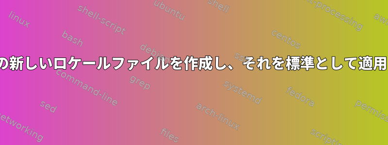 Linux用の新しいロケールファイルを作成し、それを標準として適用します。