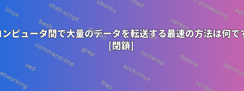 2台のコンピュータ間で大量のデータを転送する最速の方法は何ですか？ [閉鎖]