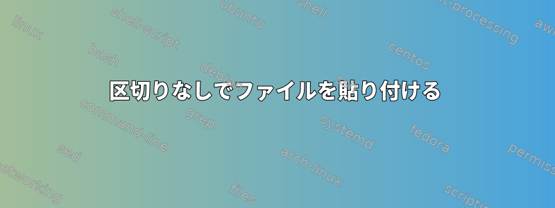 区切りなしでファイルを貼り付ける