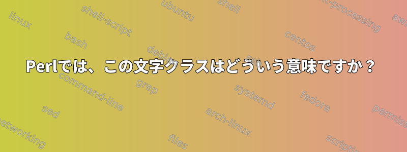 Perlでは、この文字クラスはどういう意味ですか？