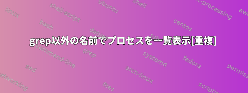 grep以外の名前でプロセスを一覧表示[重複]