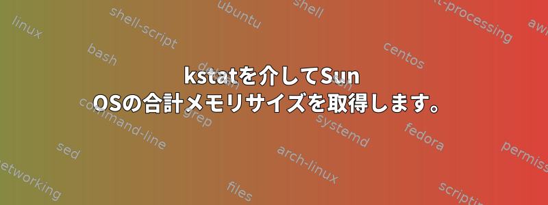 kstatを介してSun OSの合計メモリサイズを取得します。