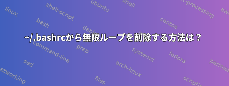 ~/.bashrcから無限ループを削除する方法は？