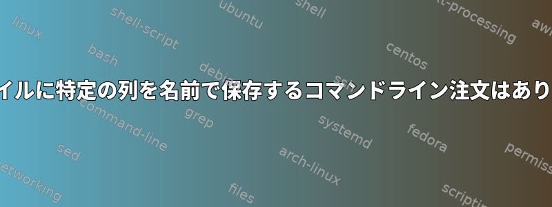 CSVファイルに特定の列を名前で保存するコマンドライン注文はありますか？