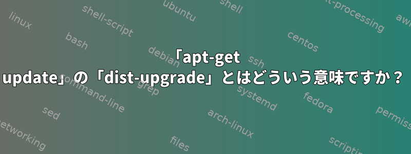 「apt-get update」の「dist-upgrade」とはどういう意味ですか？