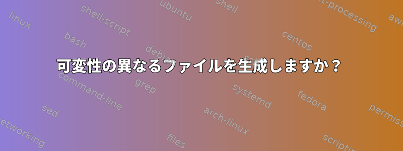 可変性の異なるファイルを生成しますか？