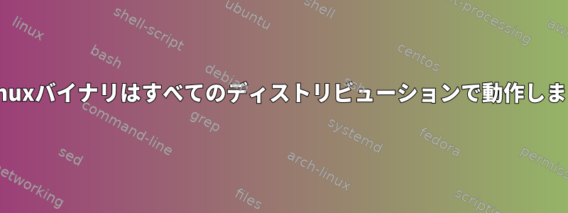 私のLinuxバイナリはすべてのディストリビューションで動作しますか？