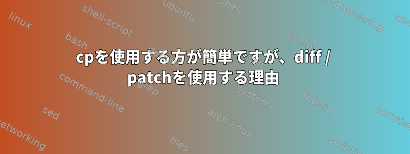 cpを使用する方が簡単ですが、diff / patchを使用する理由