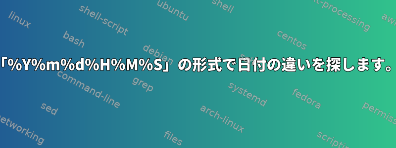 「%Y%m%d%H%M%S」の形式で日付の違いを探します。