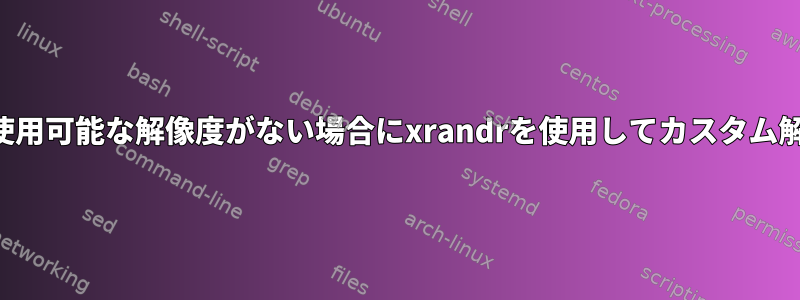 ディスプレイ設定に使用可能な解像度がない場合にxrandrを使用してカスタム解像度を設定する方法