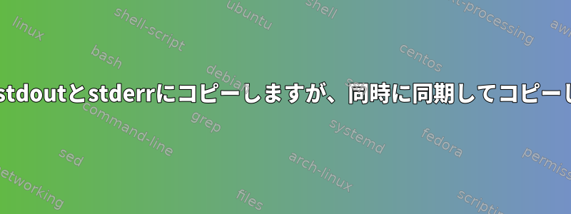 stdinをstdoutとstderrにコピーしますが、同時に同期してコピーします。