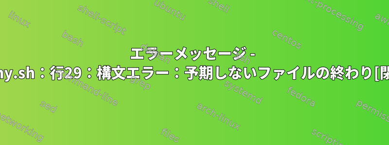 エラーメッセージ - dummy.sh：行29：構文エラー：予期しないファイルの終わり[閉じる]