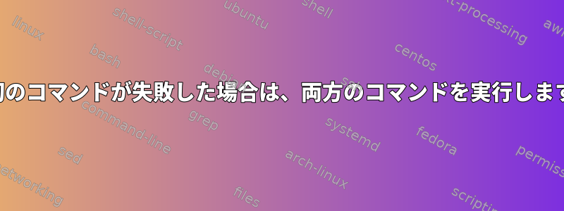 最初のコマンドが失敗した場合は、両方のコマンドを実行します。