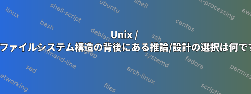 Unix / Linuxファイルシステム構造の背後にある推論/設計の選択は何ですか？