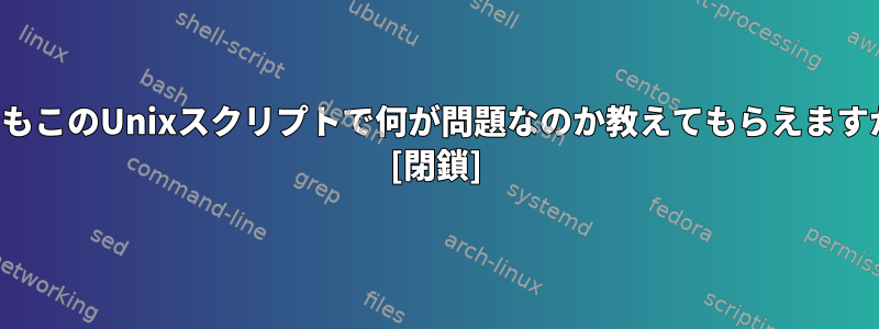 誰でもこのUnixスクリプトで何が問題なのか教えてもらえますか？ [閉鎖]