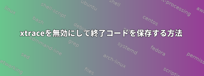 xtraceを無効にして終了コードを保存する方法