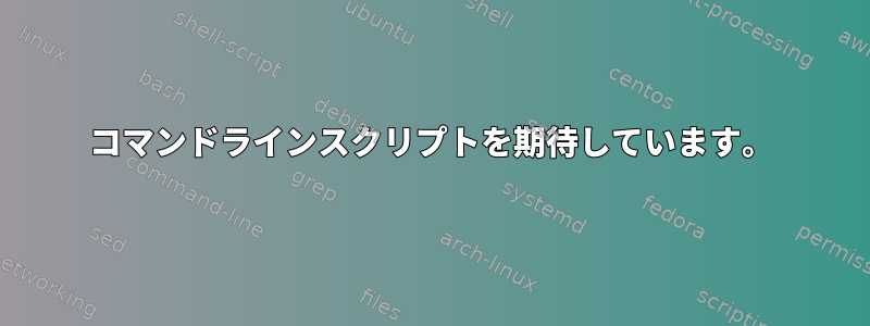 コマンドラインスクリプトを期待しています。