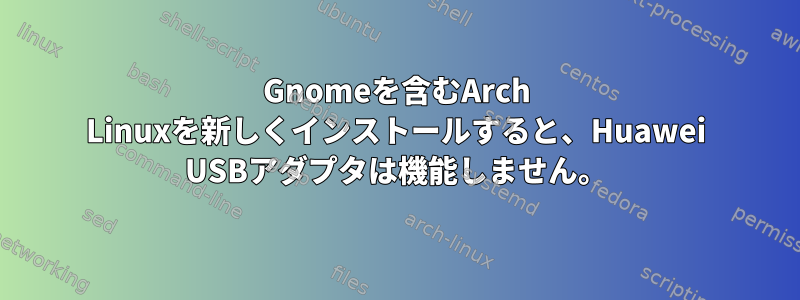 Gnomeを含むArch Linuxを新しくインストールすると、Huawei USBアダプタは機能しません。