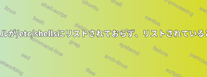 シェルが/etc/shellsにリストされておらず、リストされているとき