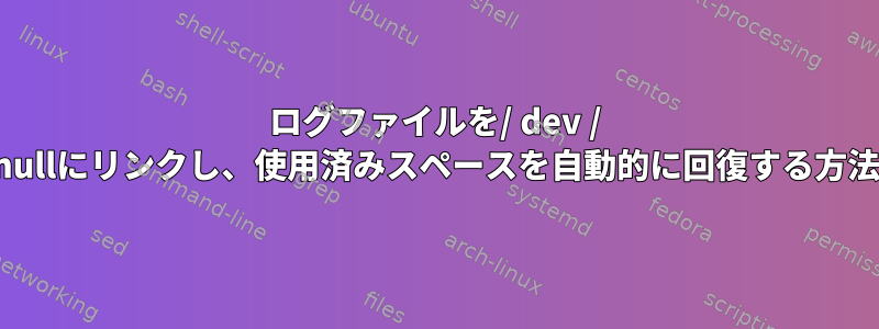 ログファイルを/ dev / nullにリンクし、使用済みスペースを自動的に回復する方法