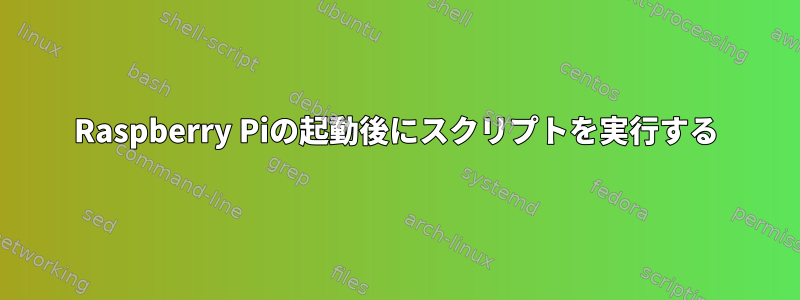 Raspberry Piの起動後にスクリプトを実行する