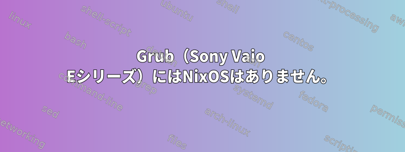 Grub（Sony Vaio Eシリーズ）にはNixOSはありません。