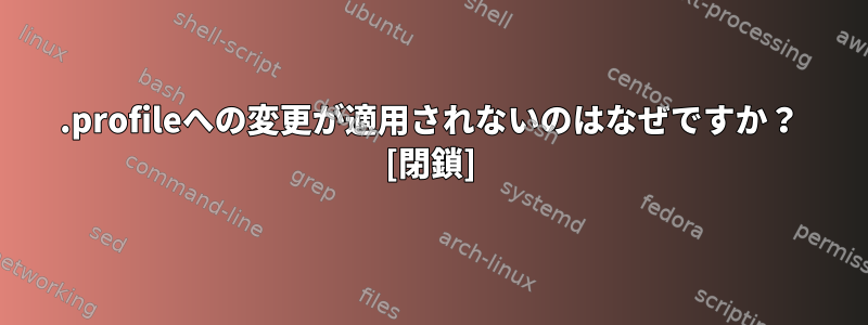 .profileへの変更が適用されないのはなぜですか？ [閉鎖]