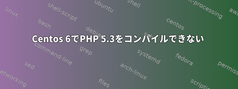 Centos 6でPHP 5.3をコンパイルできない