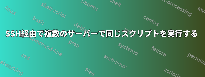 SSH経由で複数のサーバーで同じスクリプトを実行する