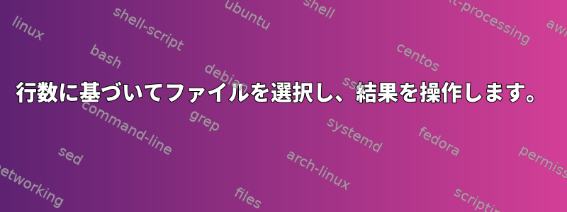 行数に基づいてファイルを選択し、結果を操作します。