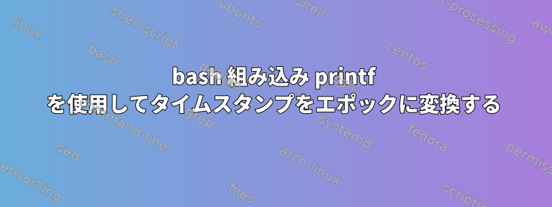 bash 組み込み printf を使用してタイムスタンプをエポックに変換する