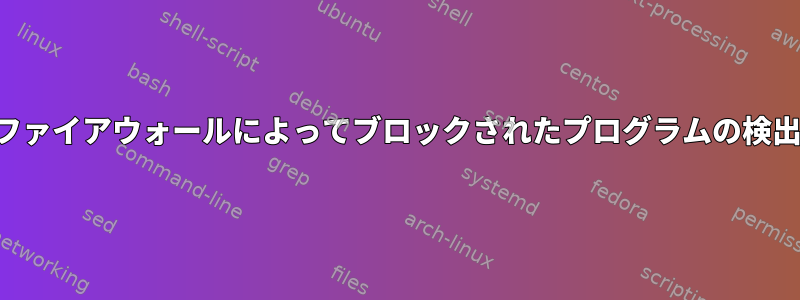 ファイアウォールによってブロックされたプログラムの検出