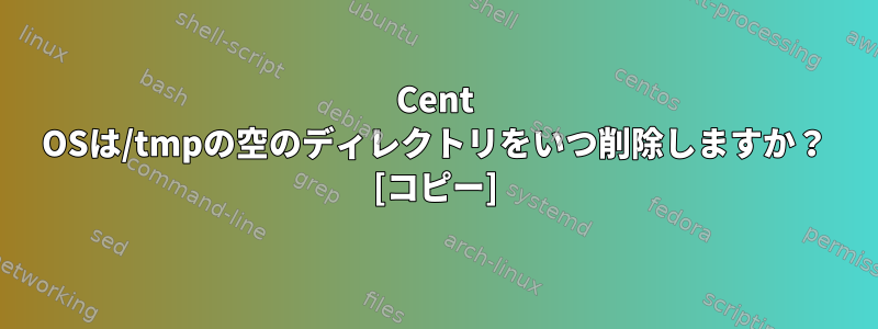 Cent OSは/tmpの空のディレクトリをいつ削除しますか？ [コピー]